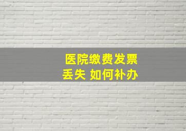 医院缴费发票丢失 如何补办